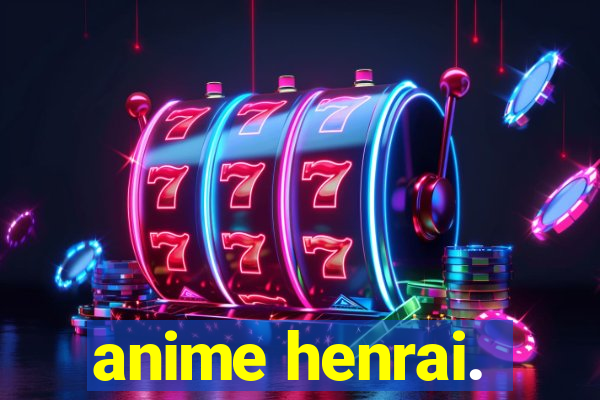 anime henrai.